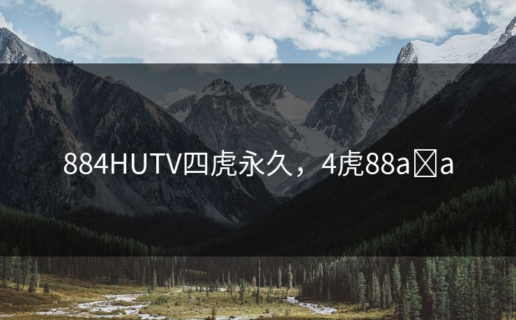 884HUTV四虎永久,4虎88a a 884HUTV四虎永久,4虎88a a