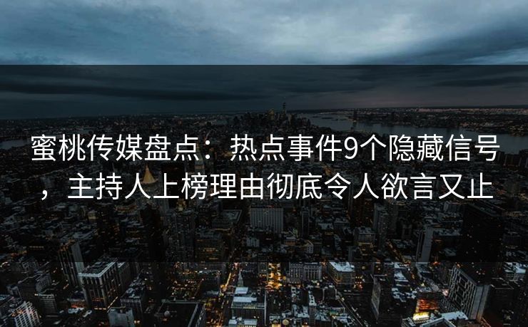 蜜桃传媒盘点:热点事件9个隐藏信号,主持人上榜理由彻底令人欲言又止 蜜桃传媒盘点:热点事件9个隐藏信号,主持人上榜理由彻底令人欲言又止