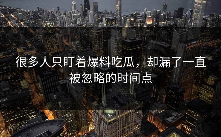 很多人只盯着爆料吃瓜，却漏了一直被忽略的时间点